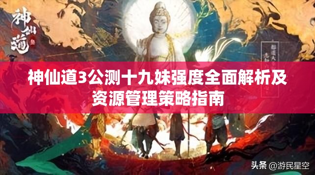神仙道3公测十九妹强度全面解析及资源管理策略指南