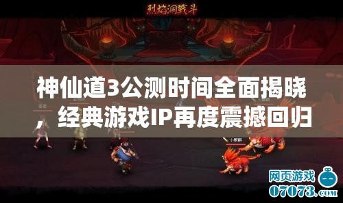 神仙道3公测时间全面揭晓，经典游戏IP再度震撼回归江湖舞台