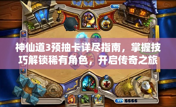 神仙道3预抽卡详尽指南，掌握技巧解锁稀有角色，开启传奇之旅从这里起步！