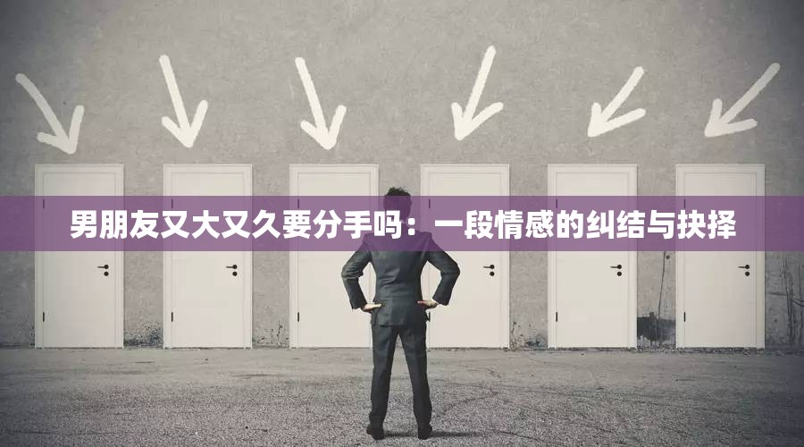 男朋友又大又久要分手吗：一段情感的纠结与抉择