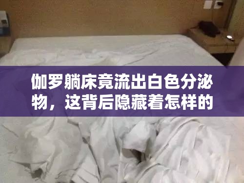 伽罗躺床竟流出白色分泌物，这背后隐藏着怎样的秘密