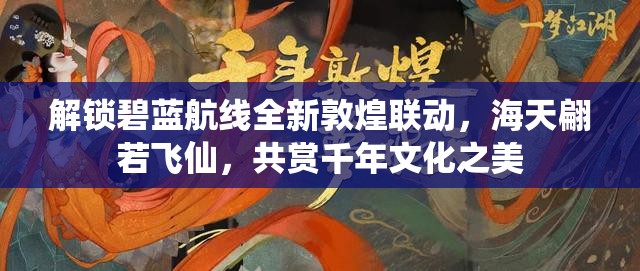 解锁碧蓝航线全新敦煌联动，海天翩若飞仙，共赏千年文化之美
