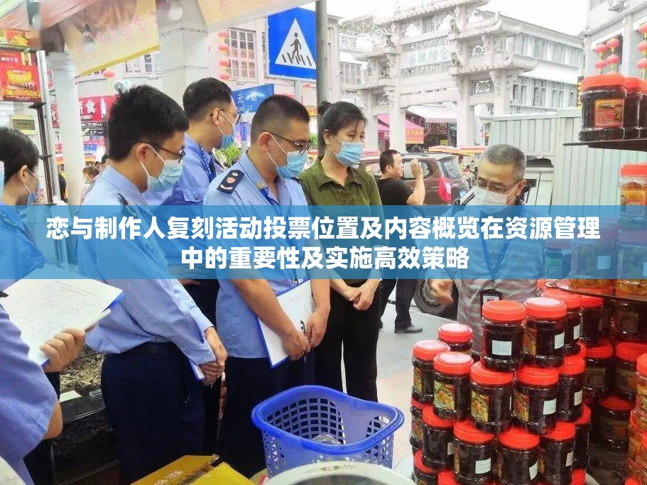 恋与制作人复刻活动投票位置及内容概览在资源管理中的重要性及实施高效策略