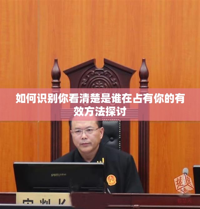 如何识别你看清楚是谁在占有你的有效方法探讨