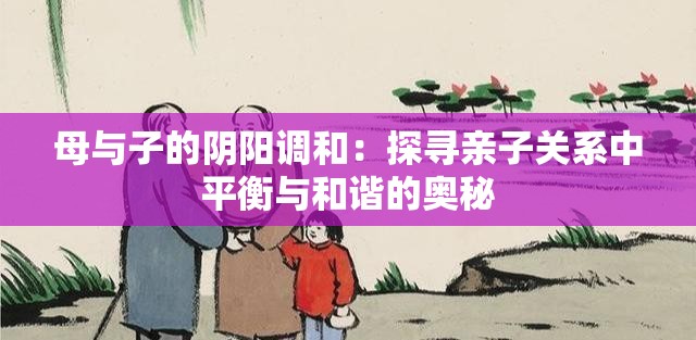 母与子的阴阳调和：探寻亲子关系中平衡与和谐的奥秘