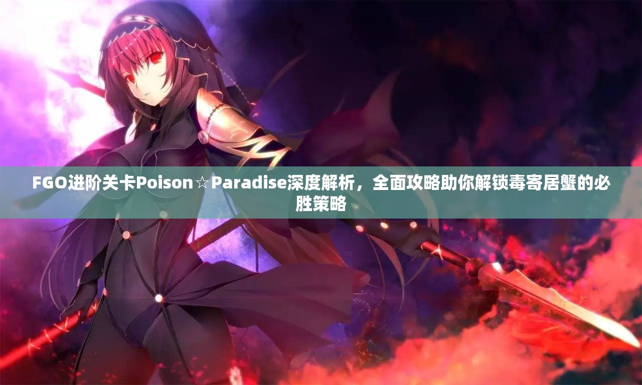 FGO进阶关卡Poison☆Paradise深度解析，全面攻略助你解锁毒寄居蟹的必胜策略