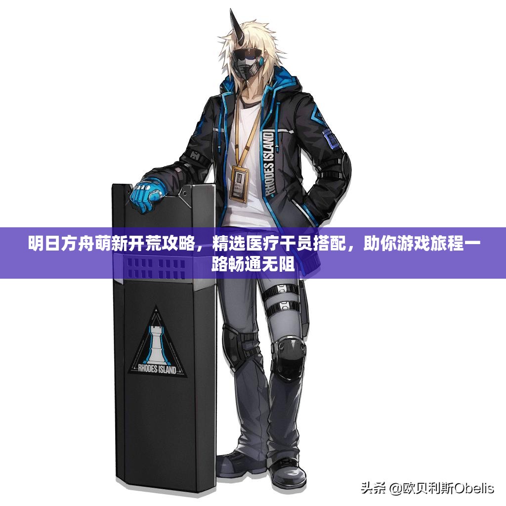 明日方舟萌新开荒攻略，精选医疗干员搭配，助你游戏旅程一路畅通无阻