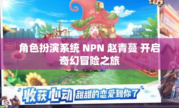 角色扮演系统 NPN 赵青蔓 开启奇幻冒险之旅