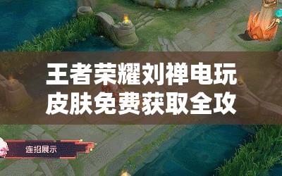 王者荣耀刘禅电玩皮肤免费获取全攻略，资源管理、高效利用技巧及防浪费策略