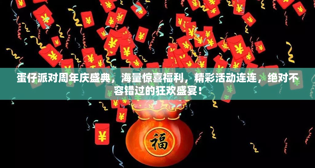 蛋仔派对周年庆盛典，海量惊喜福利，精彩活动连连，绝对不容错过的狂欢盛宴！