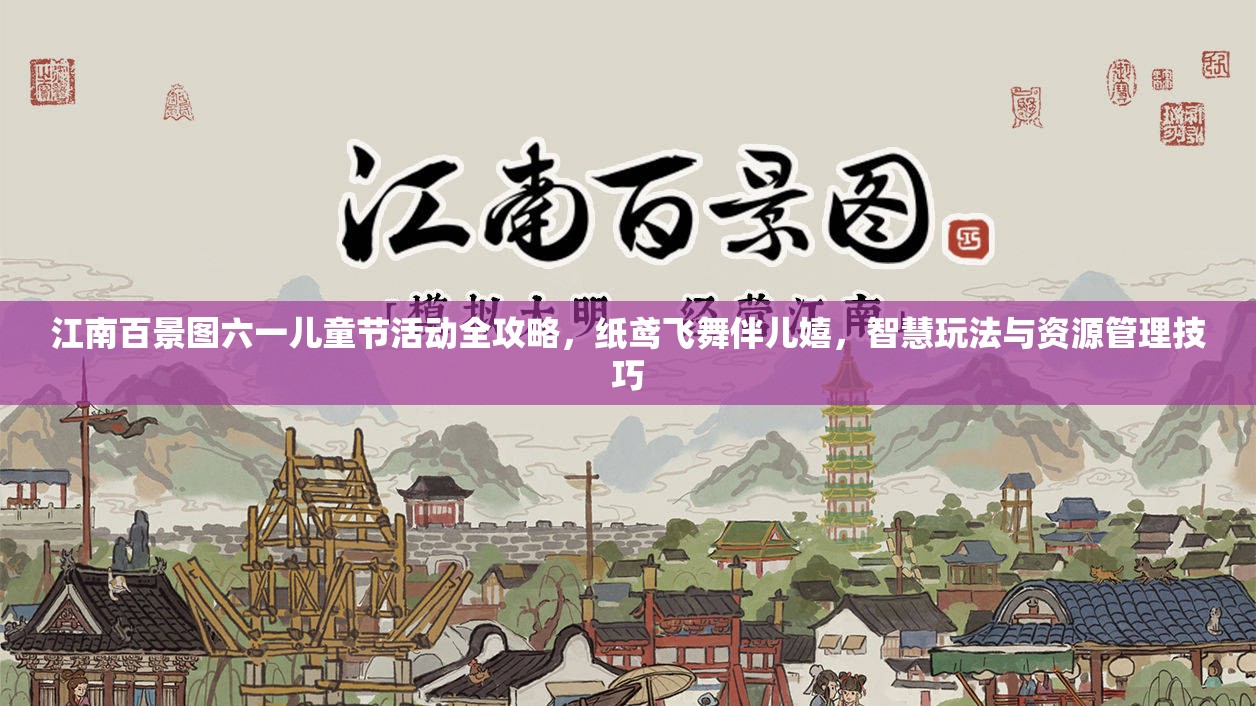 江南百景图六一儿童节活动全攻略，纸鸢飞舞伴儿嬉，智慧玩法与资源管理技巧