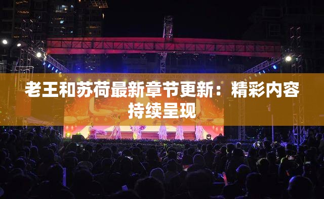 老王和苏荷最新章节更新：精彩内容持续呈现