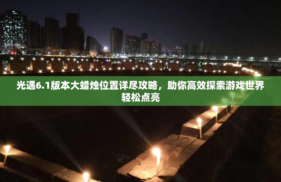 光遇6.1版本大蜡烛位置详尽攻略，助你高效探索游戏世界轻松点亮