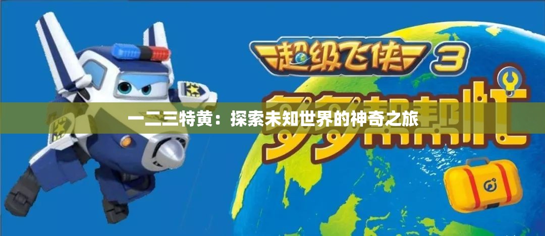 一二三特黄：探索未知世界的神奇之旅