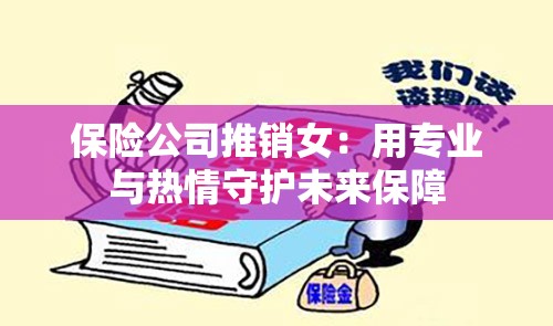 保险公司推销女：用专业与热情守护未来保障