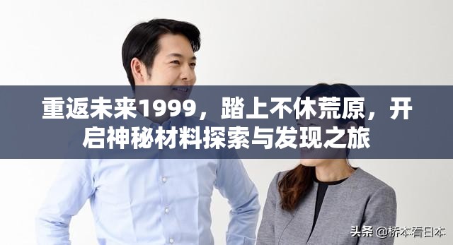 重返未来1999，踏上不休荒原，开启神秘材料探索与发现之旅
