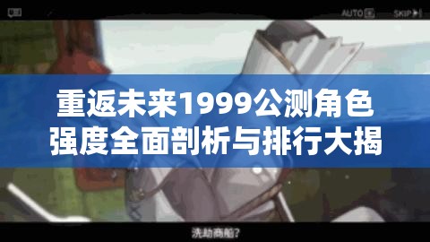 重返未来1999公测角色强度全面剖析与排行大揭秘