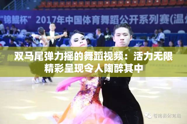 双马尾弹力摇的舞蹈视频：活力无限精彩呈现令人陶醉其中