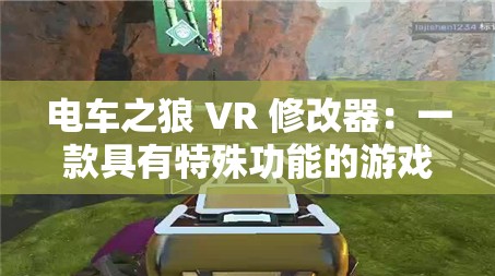 电车之狼 VR 修改器：一款具有特殊功能的游戏辅助工具