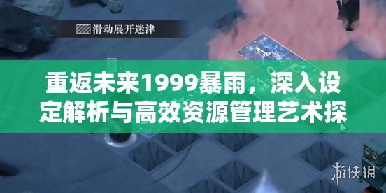 重返未来1999暴雨，深入设定解析与高效资源管理艺术探索