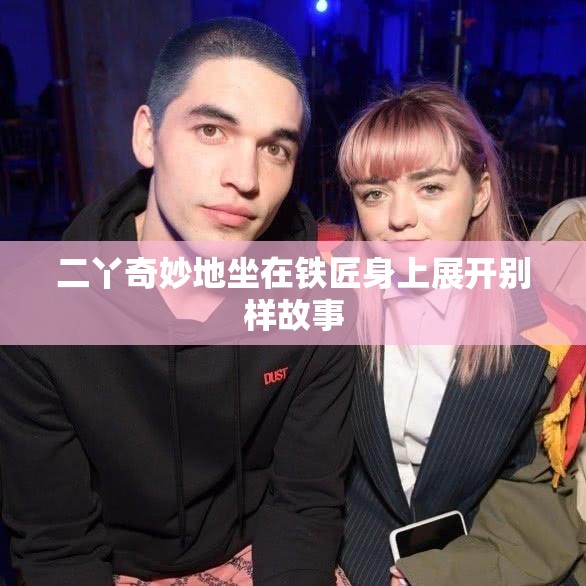 二丫奇妙地坐在铁匠身上展开别样故事