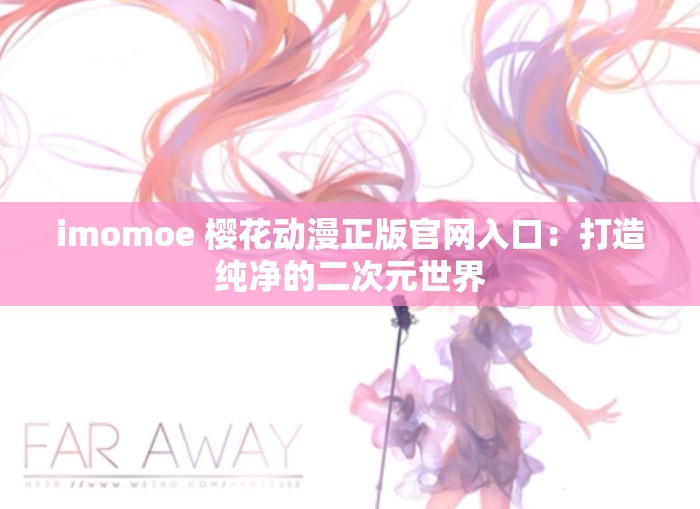 imomoe 樱花动漫正版官网入口：打造纯净的二次元世界