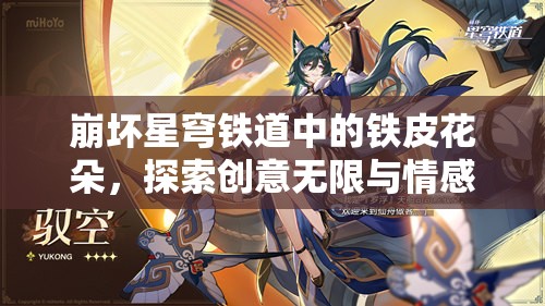 崩坏星穹铁道中的铁皮花朵，探索创意无限与情感深度的双重魅力