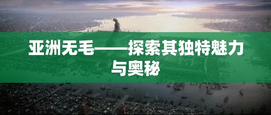 亚洲无毛——探索其独特魅力与奥秘