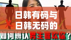 日韩有码与日韩无码的精彩对比及探讨