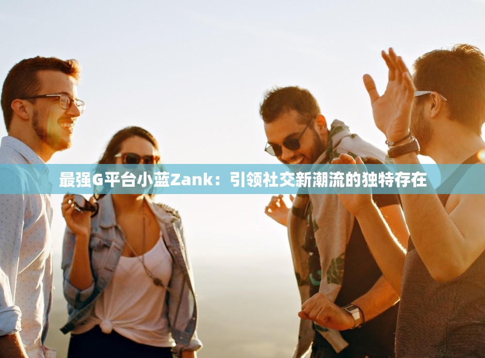 最强G平台小蓝Zank：引领社交新潮流的独特存在