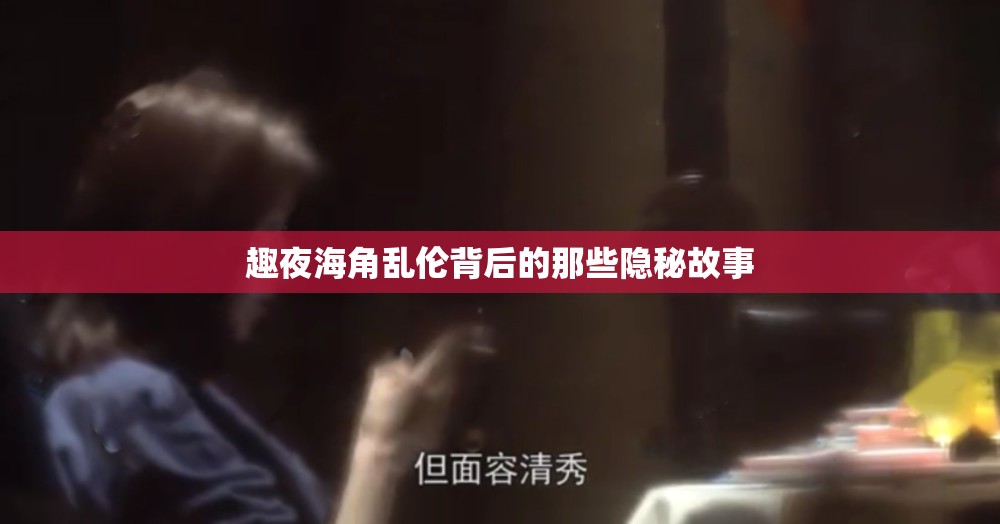 趣夜海角乱伦背后的那些隐秘故事