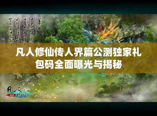 凡人修仙传人界篇公测独家礼包码全面曝光与揭秘