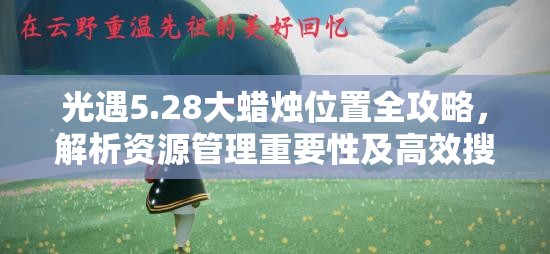 光遇5.28大蜡烛位置全攻略，解析资源管理重要性及高效搜寻使用技巧