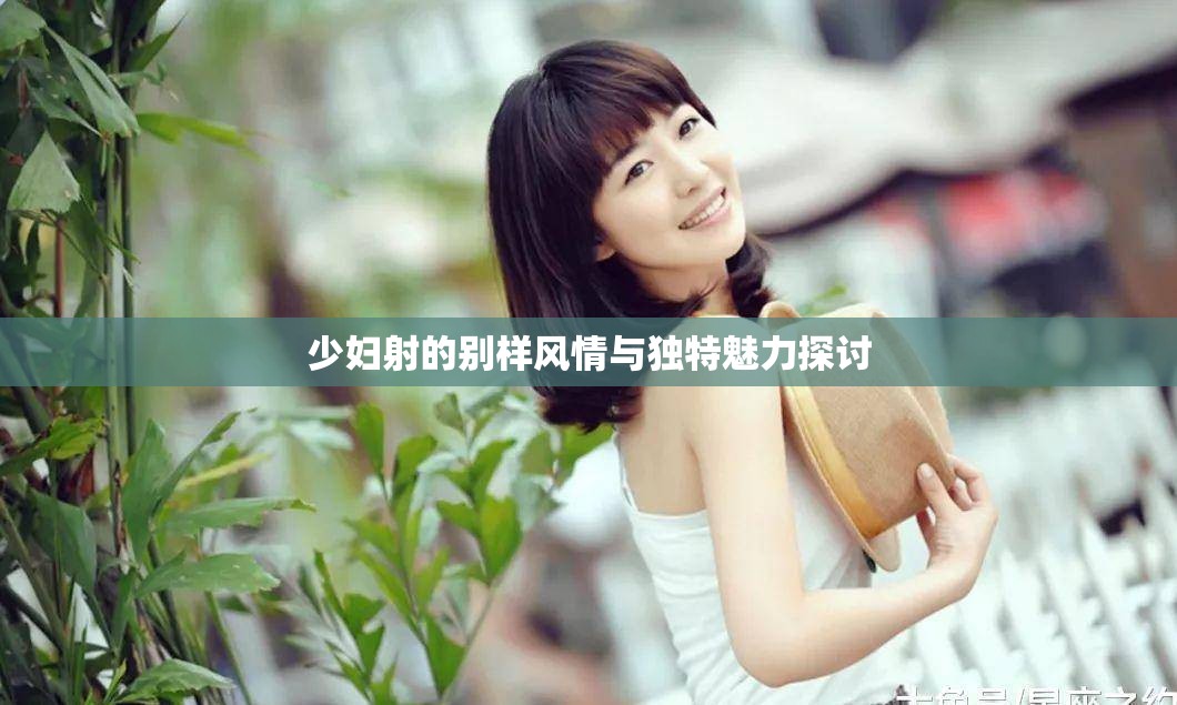 少妇射的别样风情与独特魅力探讨