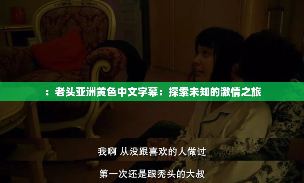 ：老头亚洲黄色中文字幕：探索未知的激情之旅