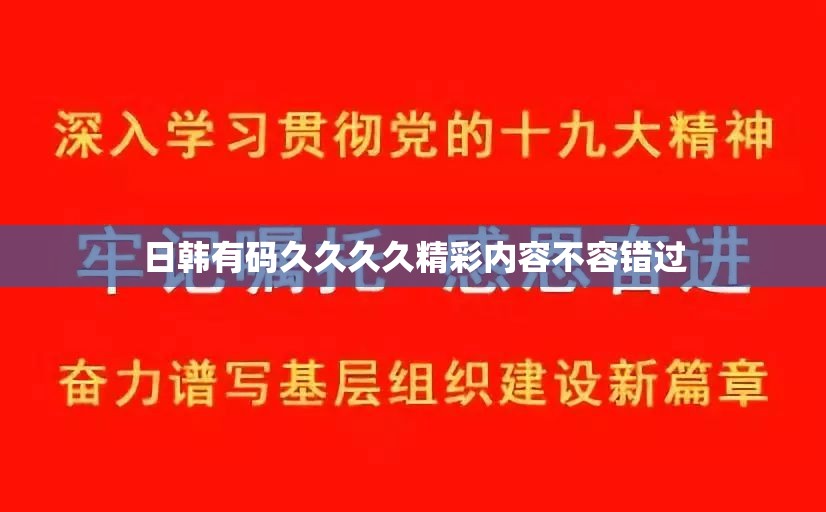 日韩有码久久久久精彩内容不容错过