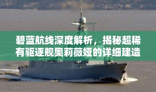 碧蓝航线深度解析，揭秘超稀有驱逐舰奥莉薇娅的详细建造时间周期