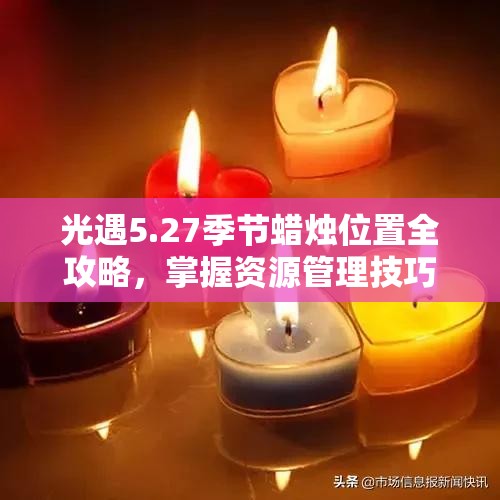 光遇5.27季节蜡烛位置全攻略，掌握资源管理技巧，实现高效利用并避免浪费