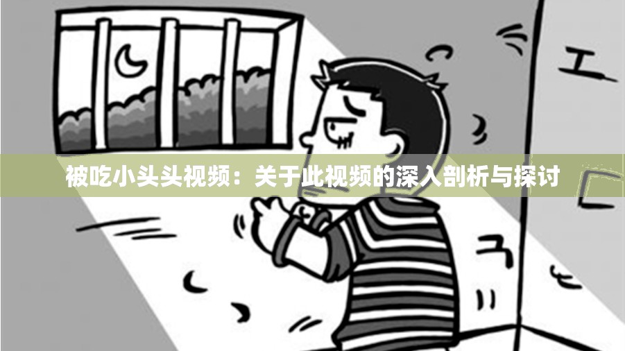 被吃小头头视频：关于此视频的深入剖析与探讨
