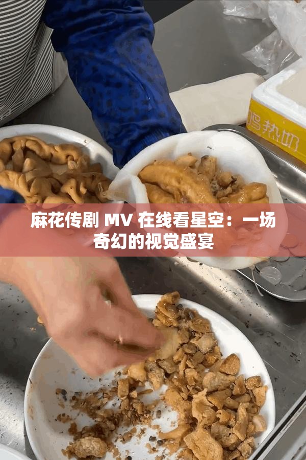麻花传剧 MV 在线看星空：一场奇幻的视觉盛宴