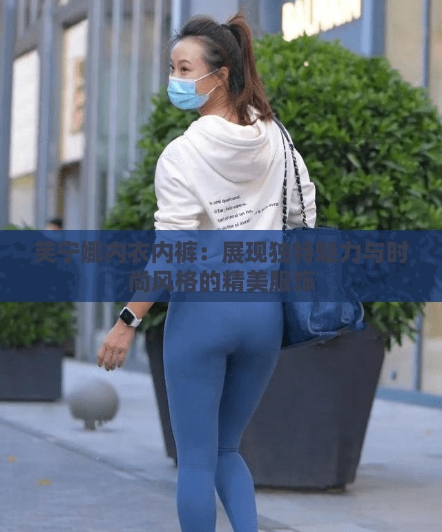 芙宁娜内衣内裤：展现独特魅力与时尚风格的精美服饰