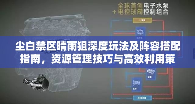 尘白禁区晴雨狙深度玩法及阵容搭配指南，资源管理技巧与高效利用策略，实现价值最大化