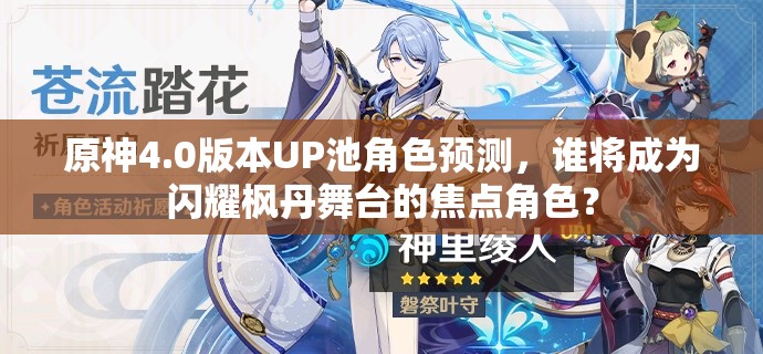 原神4.0版本UP池角色预测，谁将成为闪耀枫丹舞台的焦点角色？