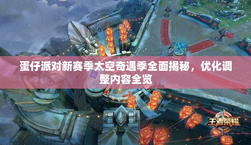 蛋仔派对新赛季太空奇遇季全面揭秘，优化调整内容全览