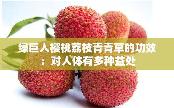 绿巨人樱桃荔枝青青草的功效：对人体有多种益处