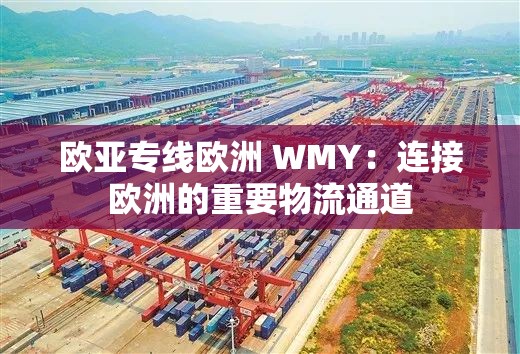欧亚专线欧洲 WMY：连接欧洲的重要物流通道