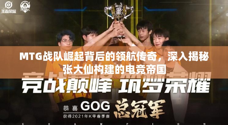 MTG战队崛起背后的领航传奇，深入揭秘张大仙构建的电竞帝国