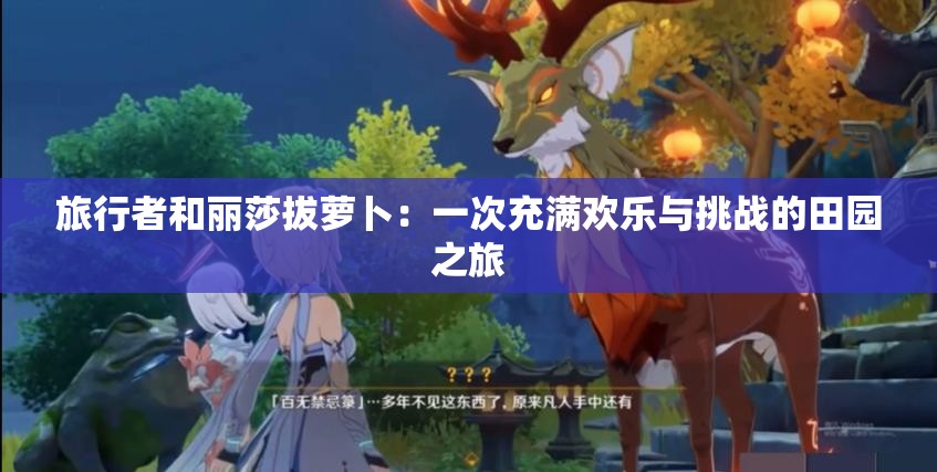 旅行者和丽莎拔萝卜：一次充满欢乐与挑战的田园之旅