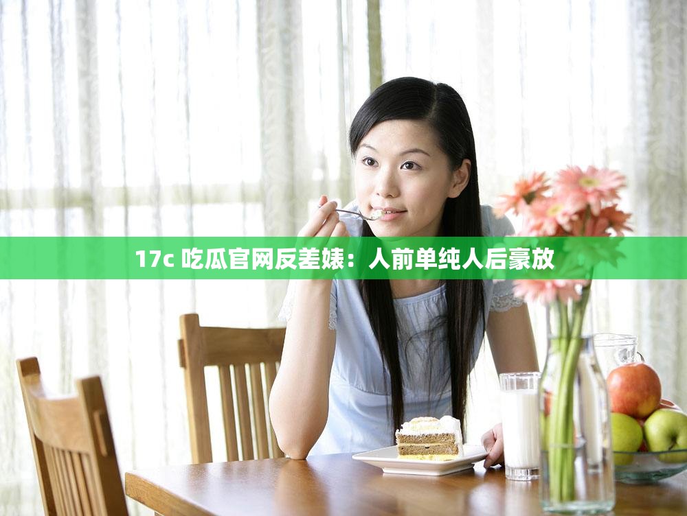 17c 吃瓜官网反差婊：人前单纯人后豪放