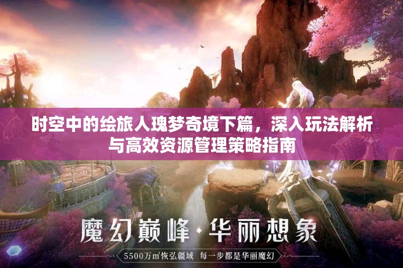 时空中的绘旅人瑰梦奇境下篇，深入玩法解析与高效资源管理策略指南